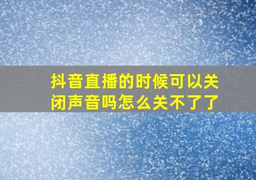 抖音直播的时候可以关闭声音吗怎么关不了了