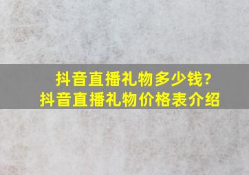 抖音直播礼物多少钱?抖音直播礼物价格表介绍