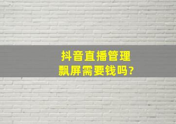 抖音直播管理飘屏需要钱吗?