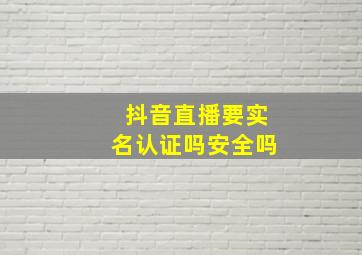 抖音直播要实名认证吗安全吗