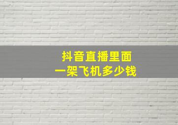 抖音直播里面一架飞机多少钱