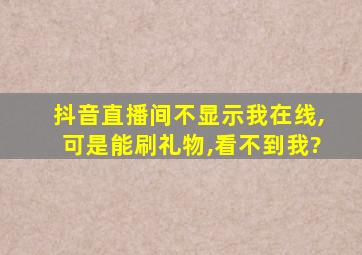 抖音直播间不显示我在线,可是能刷礼物,看不到我?