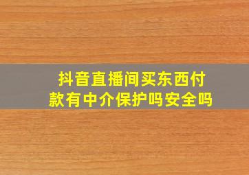 抖音直播间买东西付款有中介保护吗安全吗