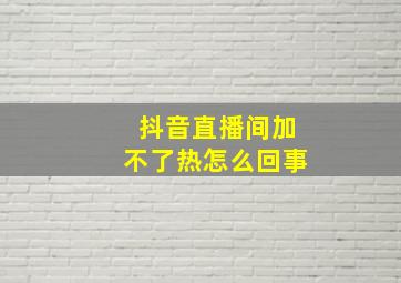 抖音直播间加不了热怎么回事