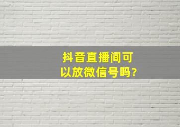 抖音直播间可以放微信号吗?