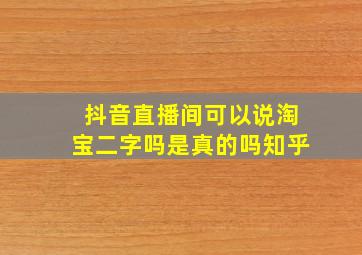 抖音直播间可以说淘宝二字吗是真的吗知乎