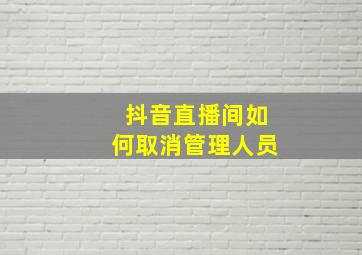 抖音直播间如何取消管理人员