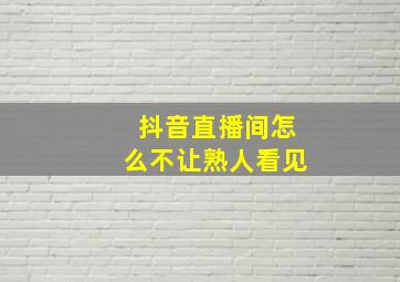 抖音直播间怎么不让熟人看见