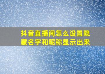 抖音直播间怎么设置隐藏名字和昵称显示出来