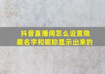 抖音直播间怎么设置隐藏名字和昵称显示出来的