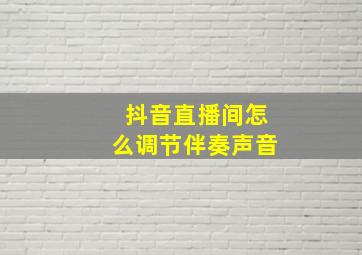 抖音直播间怎么调节伴奏声音