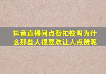 抖音直播间点赞扣钱吗为什么那些人很喜欢让人点赞呢