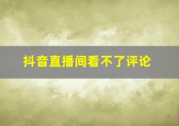 抖音直播间看不了评论