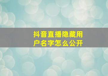 抖音直播隐藏用户名字怎么公开