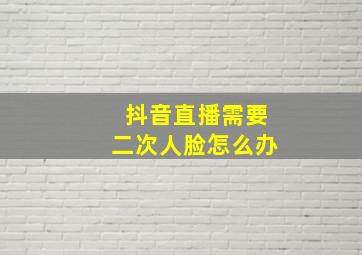 抖音直播需要二次人脸怎么办