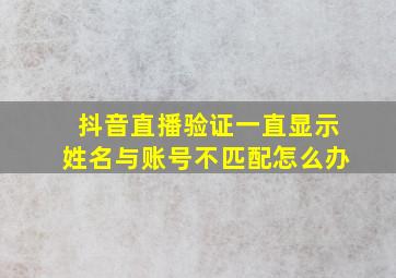 抖音直播验证一直显示姓名与账号不匹配怎么办