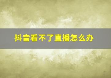 抖音看不了直播怎么办