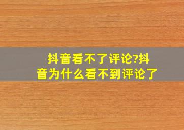 抖音看不了评论?抖音为什么看不到评论了