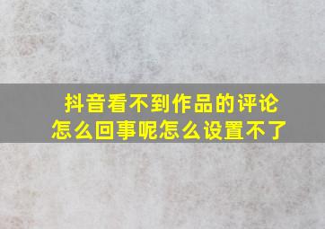 抖音看不到作品的评论怎么回事呢怎么设置不了