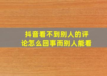 抖音看不到别人的评论怎么回事而别人能看