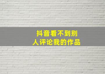 抖音看不到别人评论我的作品