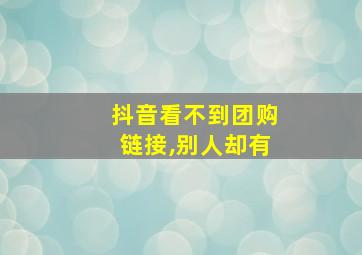 抖音看不到团购链接,别人却有