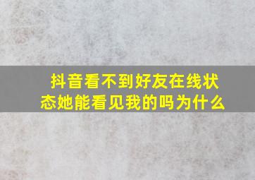 抖音看不到好友在线状态她能看见我的吗为什么