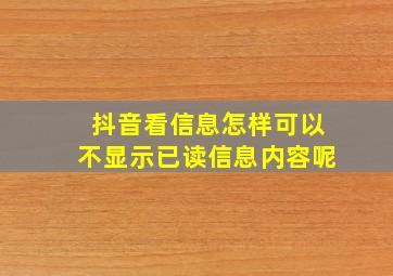 抖音看信息怎样可以不显示已读信息内容呢