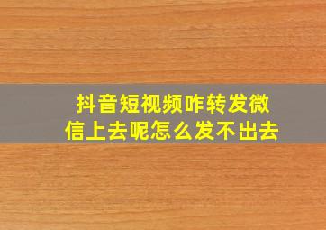 抖音短视频咋转发微信上去呢怎么发不出去