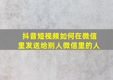 抖音短视频如何在微信里发送给别人微信里的人