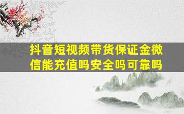 抖音短视频带货保证金微信能充值吗安全吗可靠吗