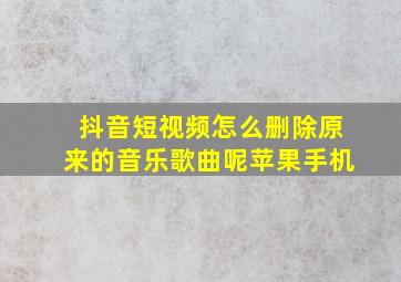 抖音短视频怎么删除原来的音乐歌曲呢苹果手机