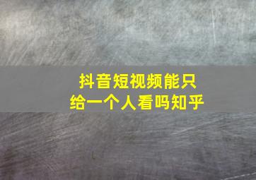 抖音短视频能只给一个人看吗知乎