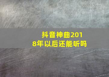 抖音神曲2018年以后还能听吗