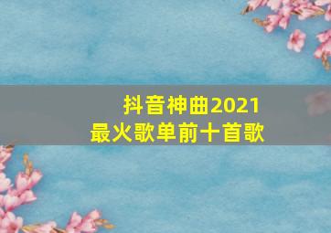 抖音神曲2021最火歌单前十首歌