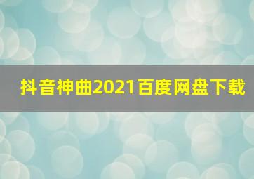 抖音神曲2021百度网盘下载