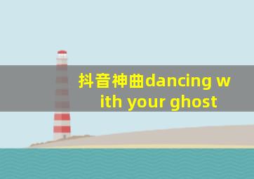 抖音神曲dancing with your ghost