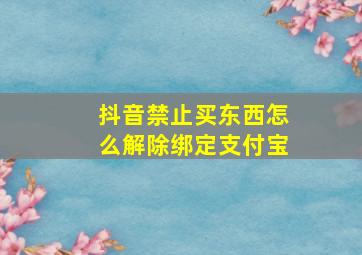 抖音禁止买东西怎么解除绑定支付宝