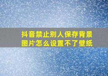 抖音禁止别人保存背景图片怎么设置不了壁纸