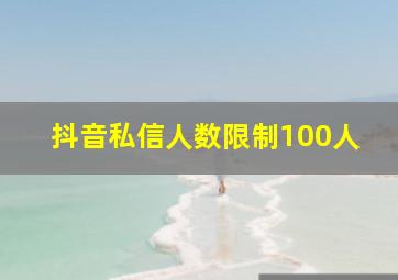 抖音私信人数限制100人