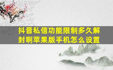 抖音私信功能限制多久解封啊苹果版手机怎么设置