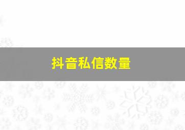 抖音私信数量