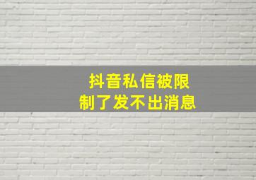 抖音私信被限制了发不出消息