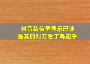 抖音私信里显示已读是真的对方看了吗知乎