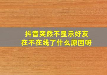 抖音突然不显示好友在不在线了什么原因呀