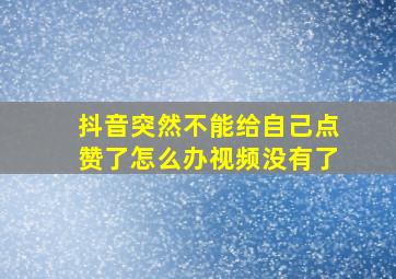 抖音突然不能给自己点赞了怎么办视频没有了