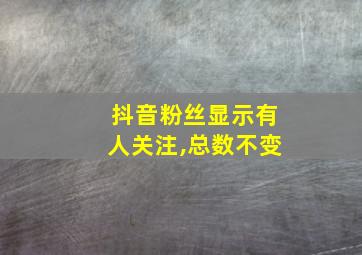 抖音粉丝显示有人关注,总数不变