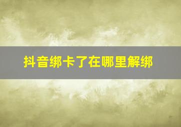 抖音绑卡了在哪里解绑