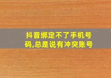 抖音绑定不了手机号码,总是说有冲突账号