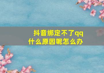 抖音绑定不了qq什么原因呢怎么办